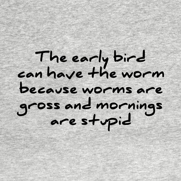 Early Bird Can Have The Worm Mornings Are Stupid T-shirt by RedYolk